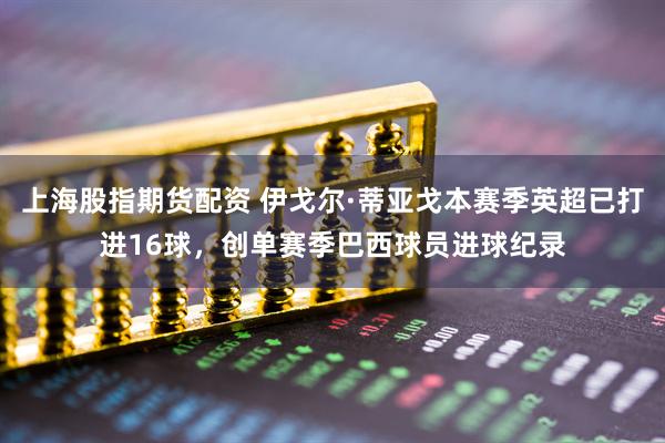 上海股指期货配资 伊戈尔·蒂亚戈本赛季英超已打进16球，创单赛季巴西球员进球纪录