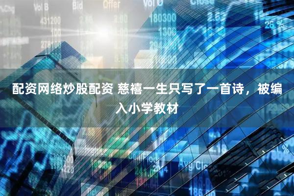 配资网络炒股配资 慈禧一生只写了一首诗，被编入小学教材