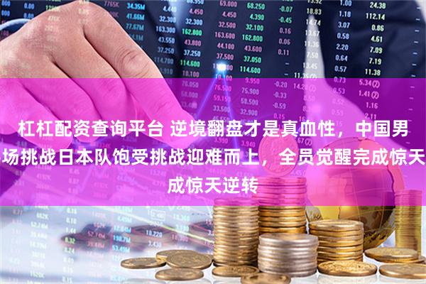 杠杠配资查询平台 逆境翻盘才是真血性，中国男篮客场挑战日本队饱受挑战迎难而上，全员觉醒完成惊天逆转