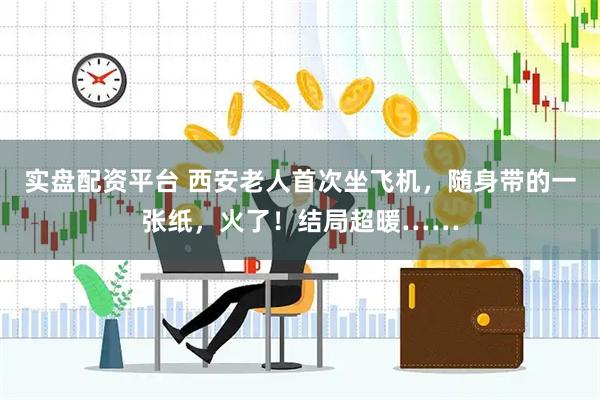 实盘配资平台 西安老人首次坐飞机，随身带的一张纸，火了！结局超暖……