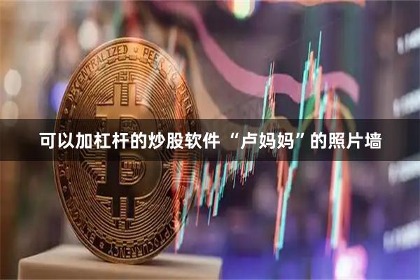 可以加杠杆的炒股软件 “卢妈妈”的照片墙
