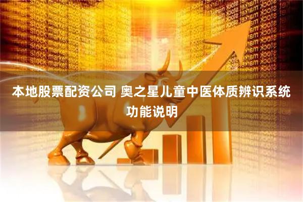 本地股票配资公司 奥之星儿童中医体质辨识系统功能说明