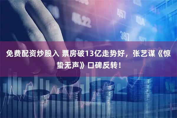 免费配资炒股入 票房破13亿走势好，张艺谋《惊蛰无声》口碑反转！