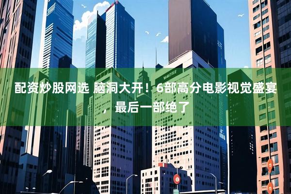 配资炒股网选 脑洞大开！6部高分电影视觉盛宴，最后一部绝了
