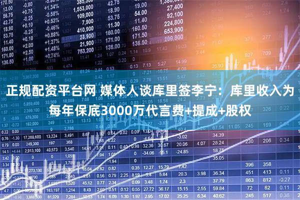 正规配资平台网 媒体人谈库里签李宁：库里收入为每年保底3000万代言费+提成+股权